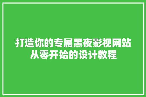 打造你的专属黑夜影视网站从零开始的设计教程