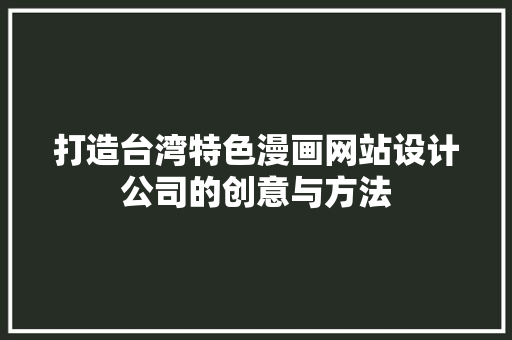 打造台湾特色漫画网站设计公司的创意与方法