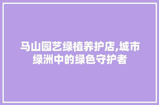 马山园艺绿植养护店,城市绿洲中的绿色守护者