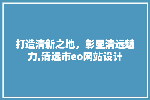 打造清新之地，彰显清远魅力,清远市eo网站设计