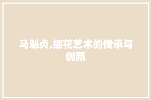 马魁贞,插花艺术的传承与创新