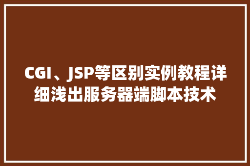 CGI、JSP等区别实例教程详细浅出服务器端脚本技术