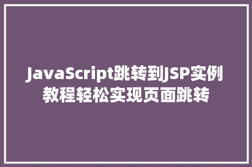 JavaScript跳转到JSP实例教程轻松实现页面跳转