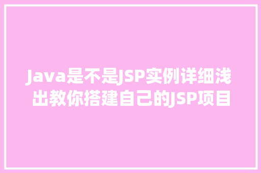 Java是不是JSP实例详细浅出教你搭建自己的JSP项目