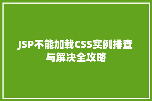 JSP不能加载CSS实例排查与解决全攻略