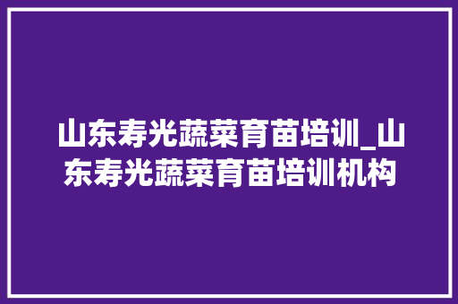 山东寿光蔬菜育苗培训_山东寿光蔬菜育苗培训机构