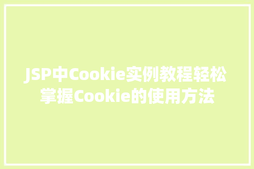 JSP中Cookie实例教程轻松掌握Cookie的使用方法