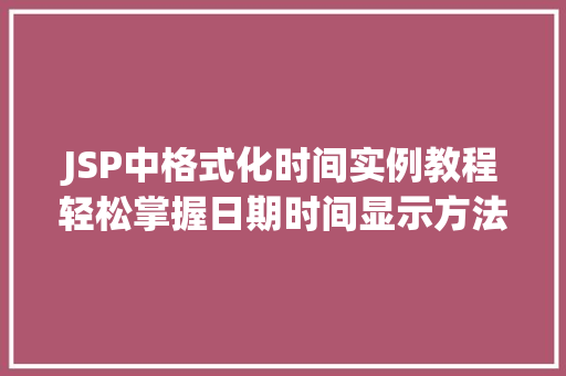 JSP中格式化时间实例教程轻松掌握日期时间显示方法