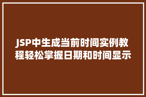 JSP中生成当前时间实例教程轻松掌握日期和时间显示方法