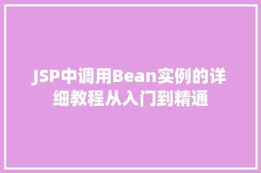 JSP中调用Bean实例的详细教程从入门到精通