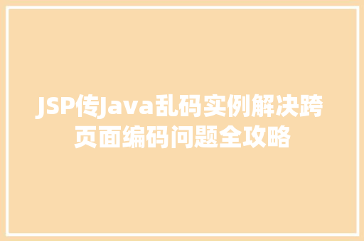 JSP传Java乱码实例解决跨页面编码问题全攻略