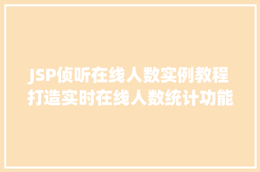 JSP侦听在线人数实例教程打造实时在线人数统计功能