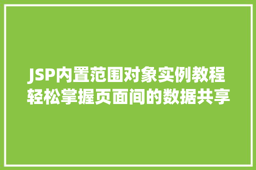 JSP内置范围对象实例教程轻松掌握页面间的数据共享