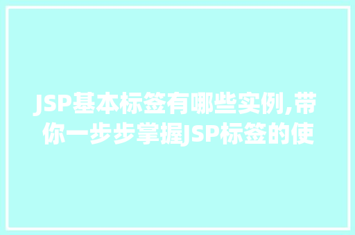 JSP基本标签有哪些实例,带你一步步掌握JSP标签的使用