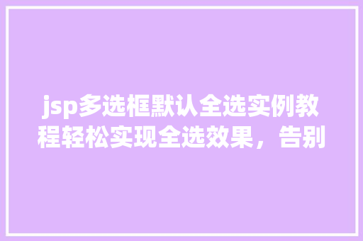 jsp多选框默认全选实例教程轻松实现全选效果，告别繁琐操作