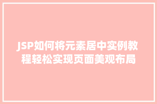 JSP如何将元素居中实例教程轻松实现页面美观布局 温室育苗 JSP如何将元素居中实例教程轻松实现页面美观布局 温室育苗