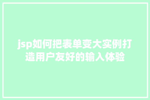 jsp如何把表单变大实例打造用户友好的输入体验