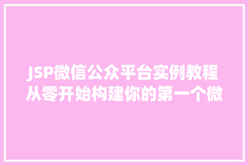 JSP微信公众平台实例教程从零开始构建你的第一个微信小程序