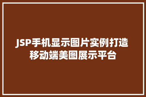 JSP手机显示图片实例打造移动端美图展示平台