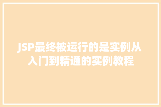 JSP最终被运行的是实例从入门到精通的实例教程