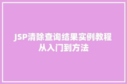 JSP清除查询结果实例教程从入门到方法