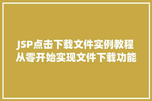 JSP点击下载文件实例教程从零开始实现文件下载功能