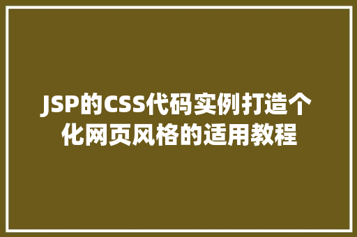 JSP的CSS代码实例打造个化网页风格的适用教程