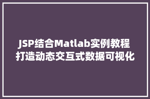 JSP结合Matlab实例教程打造动态交互式数据可视化应用