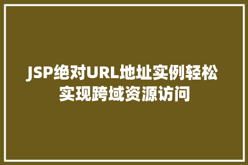 JSP绝对URL地址实例轻松实现跨域资源访问