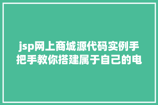 jsp网上商城源代码实例手把手教你搭建属于自己的电商平台