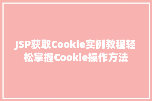 JSP获取Cookie实例教程轻松掌握Cookie操作方法