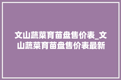 文山蔬菜育苗盘售价表_文山蔬菜育苗盘售价表最新