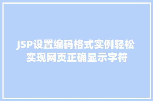 JSP设置编码格式实例轻松实现网页正确显示字符