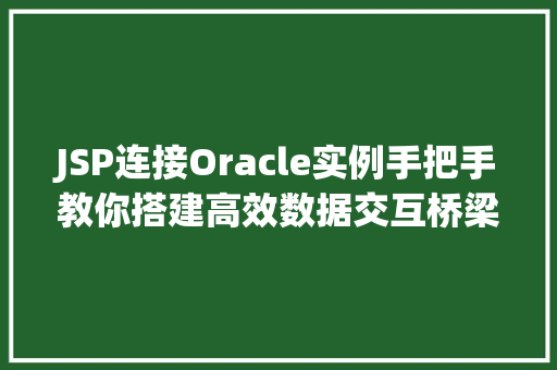 JSP连接Oracle实例手把手教你搭建高效数据交互桥梁