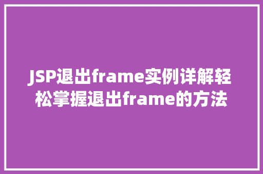 JSP退出frame实例详解轻松掌握退出frame的方法