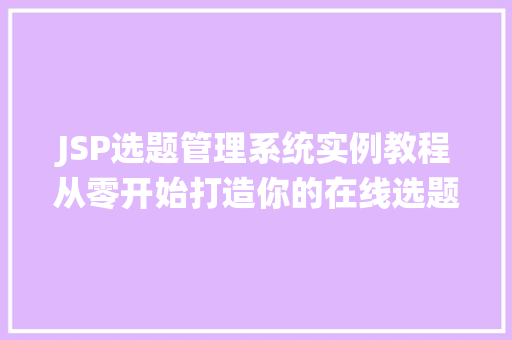 JSP选题管理系统实例教程从零开始打造你的在线选题平台