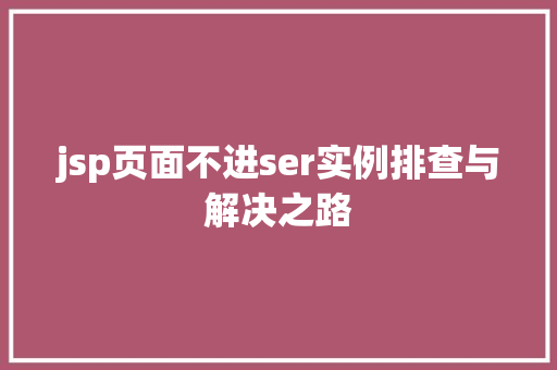 jsp页面不进ser实例排查与解决之路