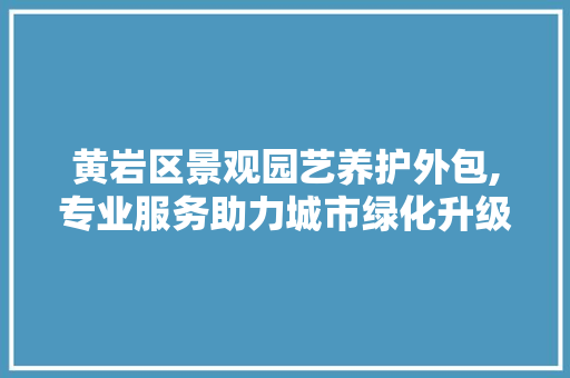 黄岩区景观园艺养护外包,专业服务助力城市绿化升级