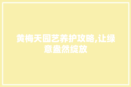 黄梅天园艺养护攻略,让绿意盎然绽放