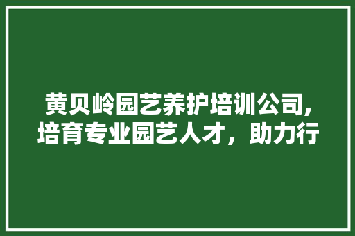 黄贝岭园艺养护培训公司,培育专业园艺人才，助力行业发展