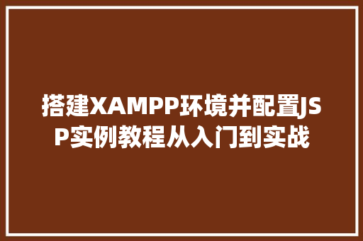 搭建XAMPP环境并配置JSP实例教程从入门到实战