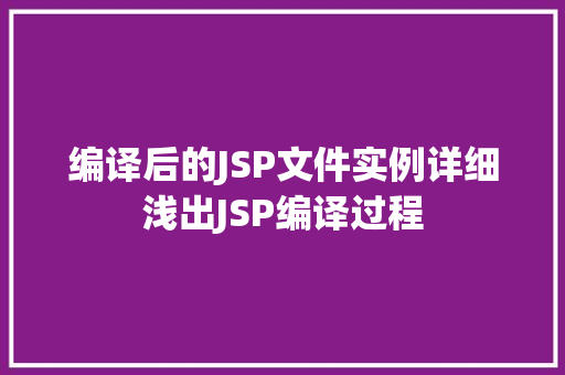 编译后的JSP文件实例详细浅出JSP编译过程