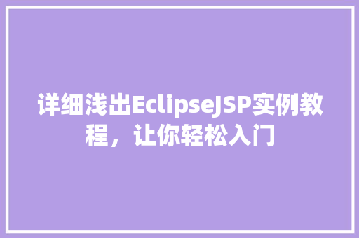 详细浅出EclipseJSP实例教程,让你轻松入门