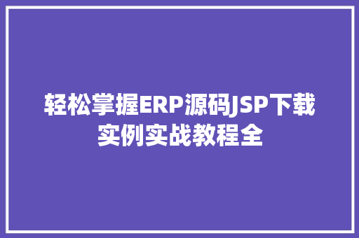 轻松掌握ERP源码JSP下载实例实战教程全