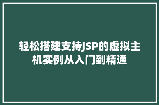 轻松搭建支持JSP的虚拟主机实例从入门到精通