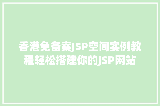 香港免备案JSP空间实例教程轻松搭建你的JSP网站