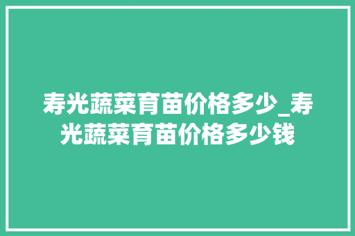 寿光蔬菜育苗价格多少_寿光蔬菜育苗价格多少钱