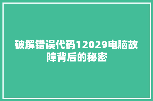 破解错误代码12029电脑故障背后的秘密