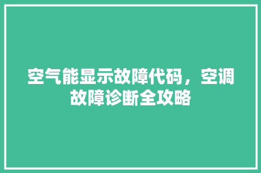 空气能显示故障代码,空调故障诊断全攻略