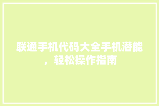 联通手机代码大全手机潜能,轻松操作指南